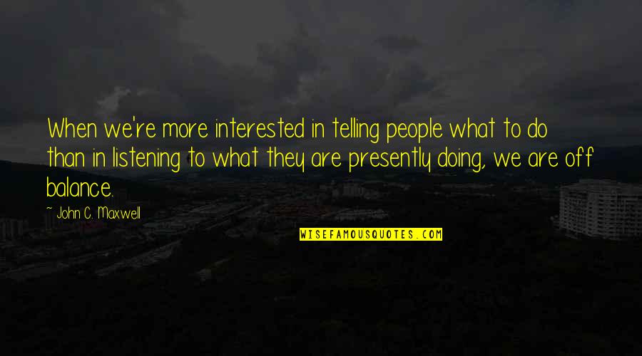 Weizel Properties Quotes By John C. Maxwell: When we're more interested in telling people what