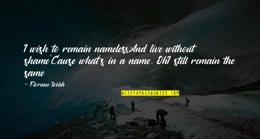 Welch Quotes By Florence Welch: I wish to remain namelessAnd live without shame'Cause Welch Quotes By Florence Welch: I wish to remain namelessAnd live without shame'Cause