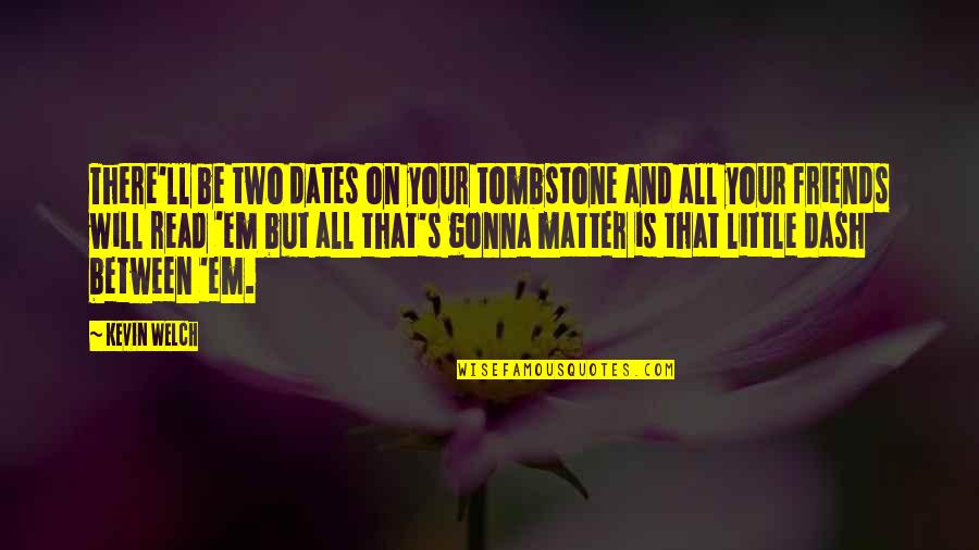 Welch Quotes By Kevin Welch: There'll be two dates on your tombstone and Welch Quotes By Kevin Welch: There'll be two dates on your tombstone and
