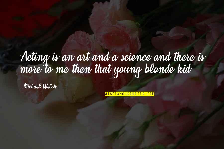 Welch Quotes By Michael Welch: Acting is an art and a science and