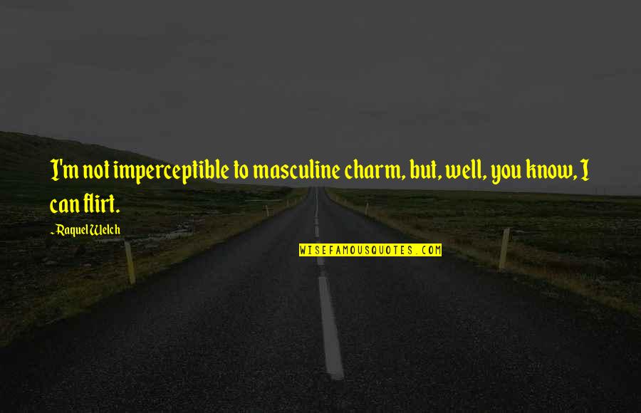 Welch Quotes By Raquel Welch: I'm not imperceptible to masculine charm, but, well,