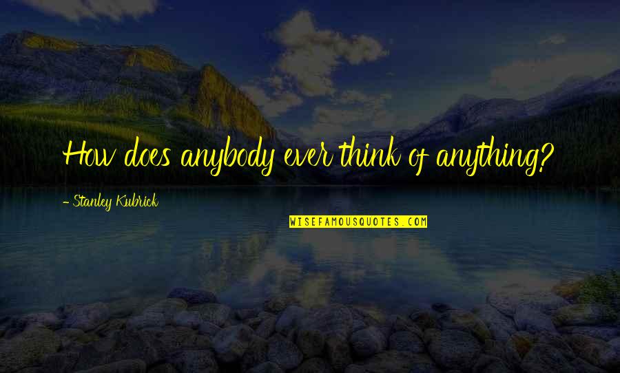 Welchen Glauben Quotes By Stanley Kubrick: How does anybody ever think of anything? Welchen Glauben Quotes By Stanley Kubrick: How does anybody ever think of anything?