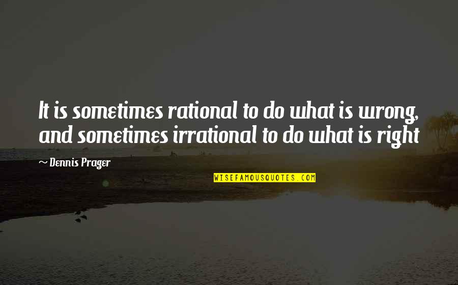 Welche's Quotes By Dennis Prager: It is sometimes rational to do what is