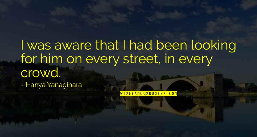 Welchs Passion Quotes By Hanya Yanagihara: I was aware that I had been looking Welchs Passion Quotes By Hanya Yanagihara: I was aware that I had been looking