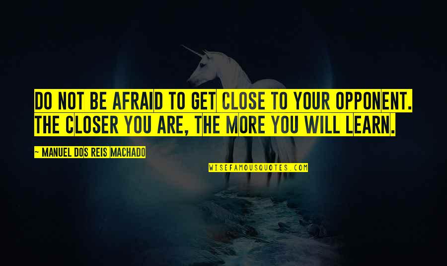 Welchs Passion Quotes By Manuel Dos Reis Machado: Do not be afraid to get close to Welchs Passion Quotes By Manuel Dos Reis Machado: Do not be afraid to get close to
