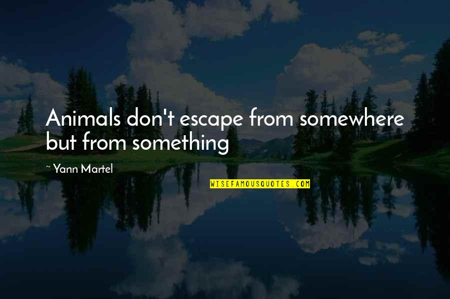 Welchs Passion Quotes By Yann Martel: Animals don't escape from somewhere but from something Welchs Passion Quotes By Yann Martel: Animals don't escape from somewhere but from something