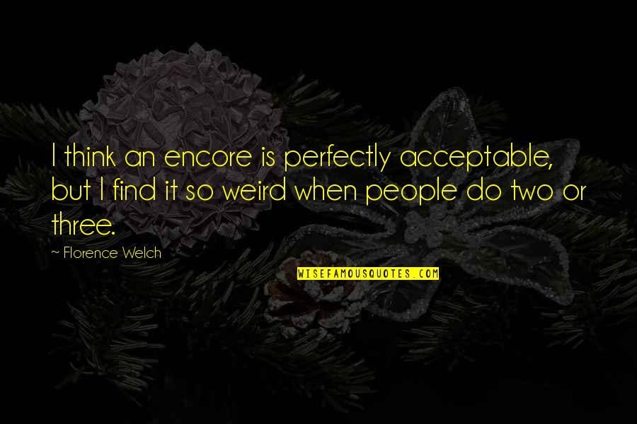 Welch's Quotes By Florence Welch: I think an encore is perfectly acceptable, but