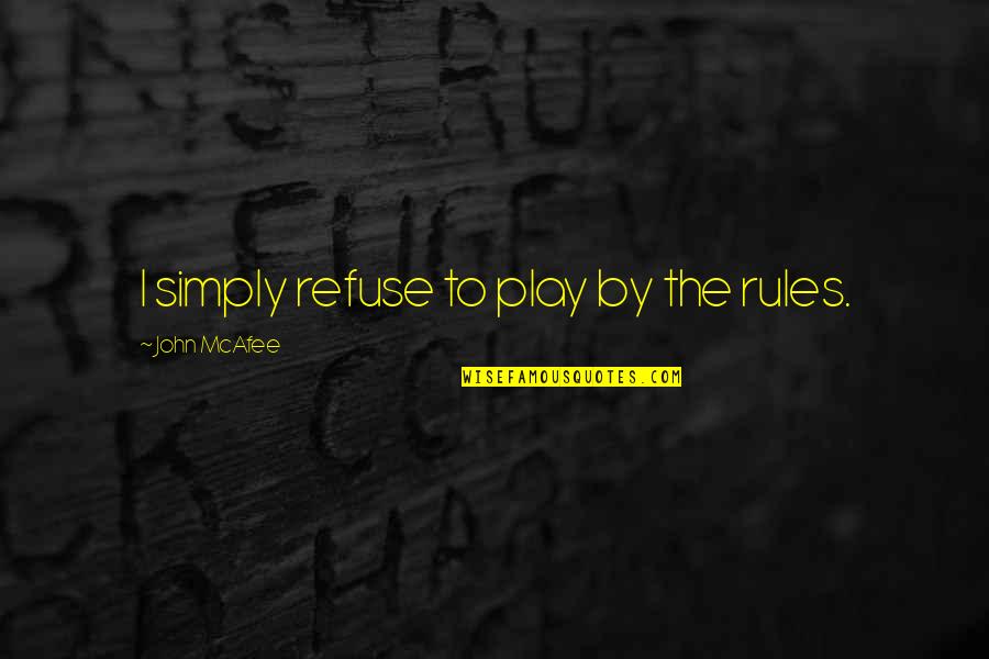 Welcome Back Home Quotes By John McAfee: I simply refuse to play by the rules.
