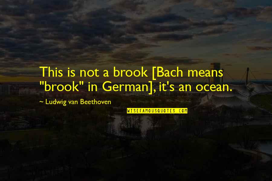 Welcome Back Kotter Epstein Quotes By Ludwig Van Beethoven: This is not a brook [Bach means "brook"