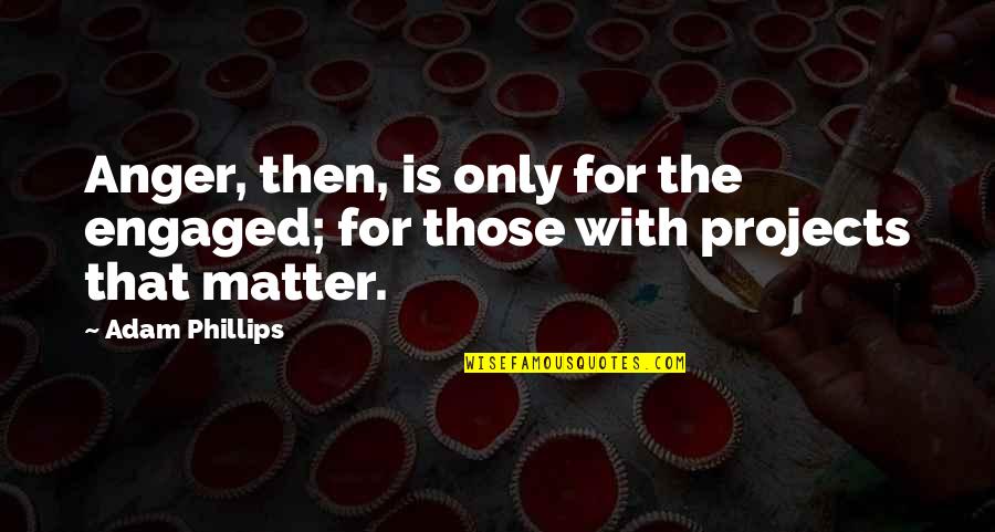 Welcome Back To Philippines Quotes By Adam Phillips: Anger, then, is only for the engaged; for