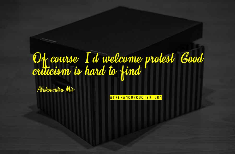 Welcome Criticism Quotes By Aleksandra Mir: Of course, I'd welcome protest. Good criticism is