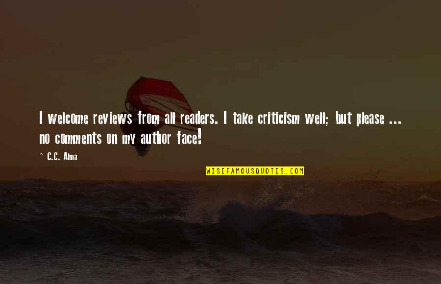 Welcome Criticism Quotes By C.C. Alma: I welcome reviews from all readers. I take