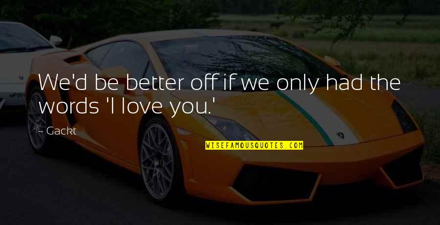 Welcome Dear Quotes By Gackt: We'd be better off if we only had