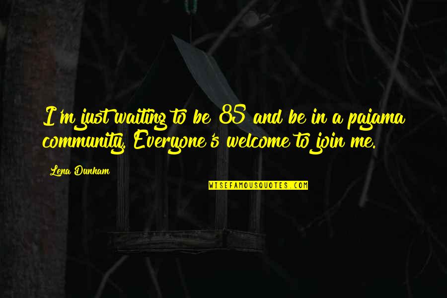 Welcome Everyone Quotes By Lena Dunham: I'm just waiting to be 85 and be Welcome Everyone Quotes By Lena Dunham: I'm just waiting to be 85 and be