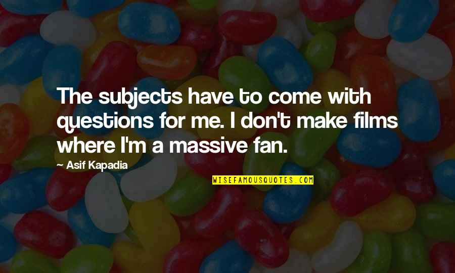 Welcome February Quotes By Asif Kapadia: The subjects have to come with questions for