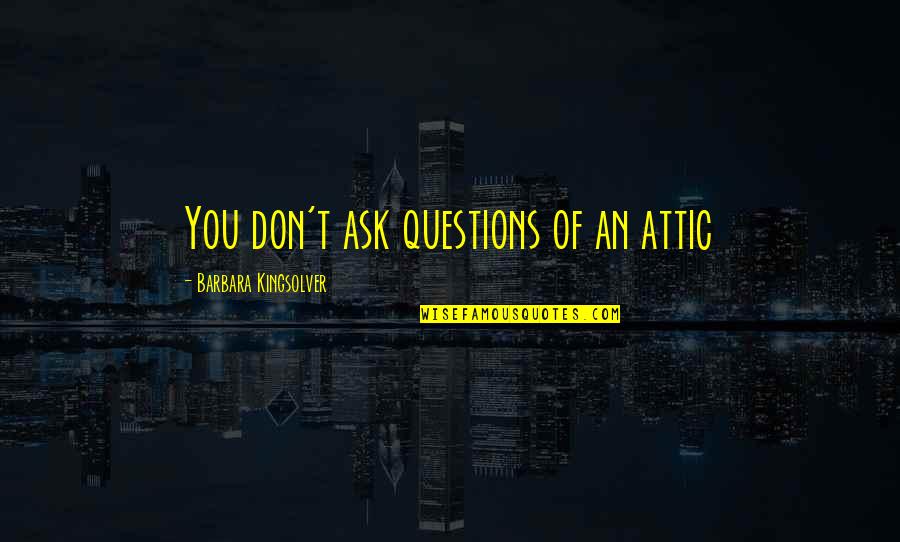 Welcome Gathering Quotes By Barbara Kingsolver: You don't ask questions of an attic Welcome Gathering Quotes By Barbara Kingsolver: You don't ask questions of an attic