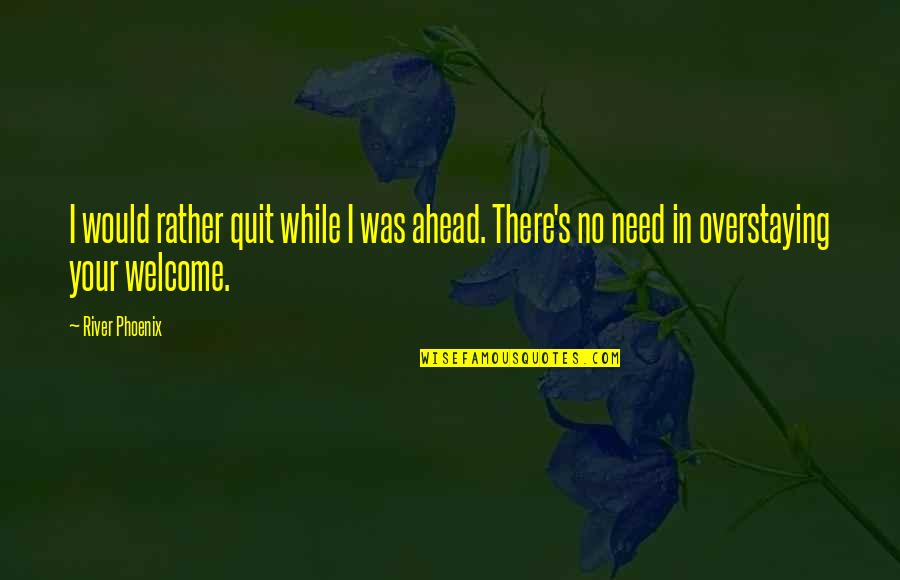 Welcome In My Life Quotes By River Phoenix: I would rather quit while I was ahead.