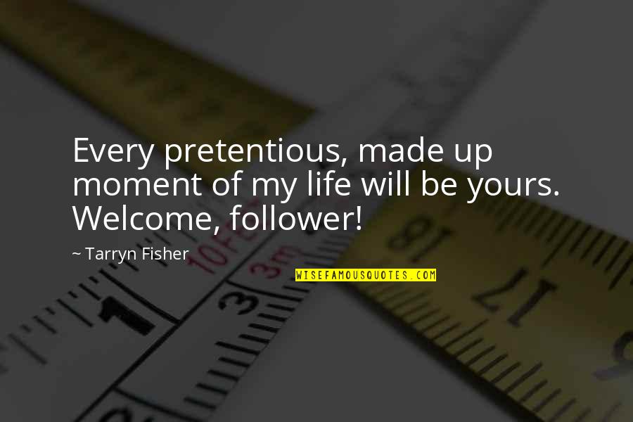 Welcome In My Life Quotes By Tarryn Fisher: Every pretentious, made up moment of my life