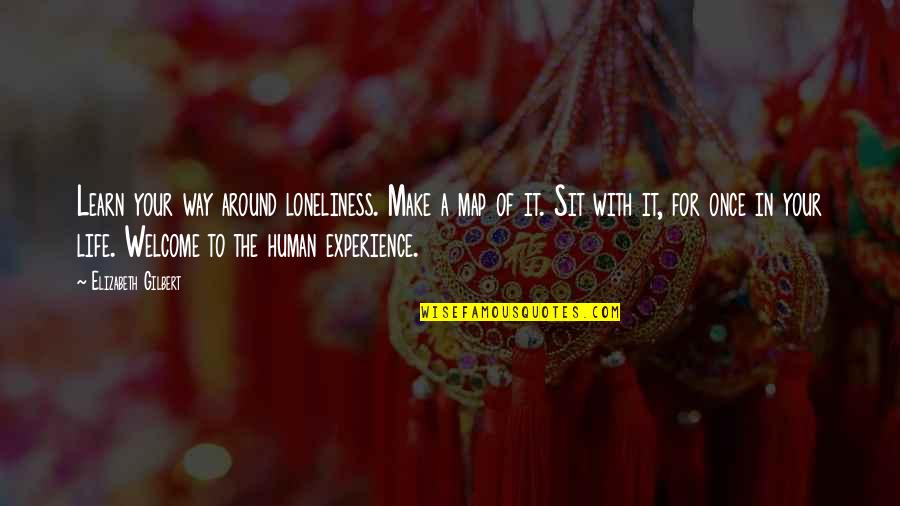 Welcome Into My Life Quotes By Elizabeth Gilbert: Learn your way around loneliness. Make a map Welcome Into My Life Quotes By Elizabeth Gilbert: Learn your way around loneliness. Make a map