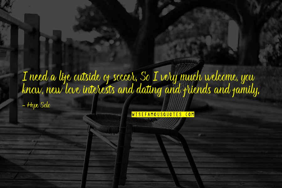 Welcome Into My Life Quotes By Hope Solo: I need a life outside of soccer. So Welcome Into My Life Quotes By Hope Solo: I need a life outside of soccer. So