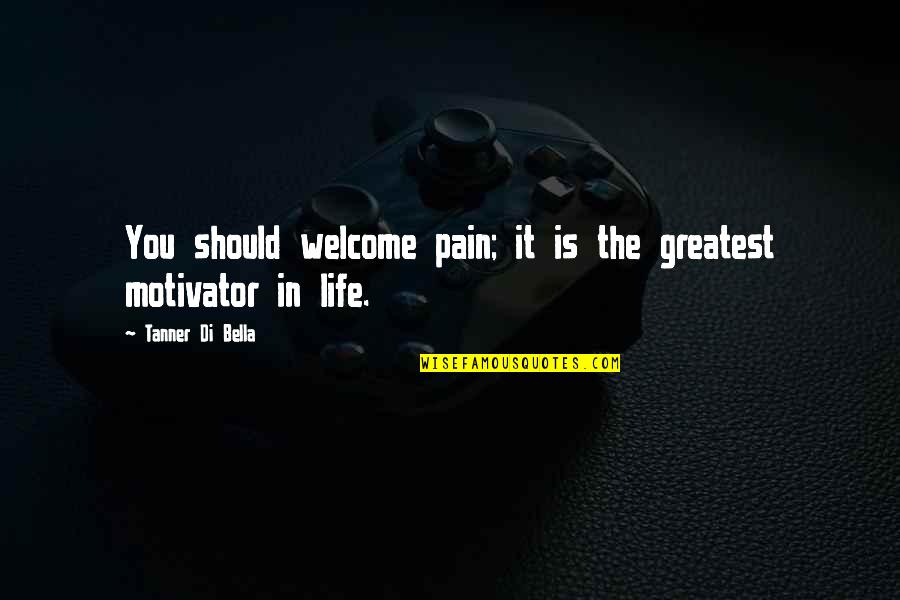 Welcome Into My Life Quotes By Tanner Di Bella: You should welcome pain; it is the greatest Welcome Into My Life Quotes By Tanner Di Bella: You should welcome pain; it is the greatest