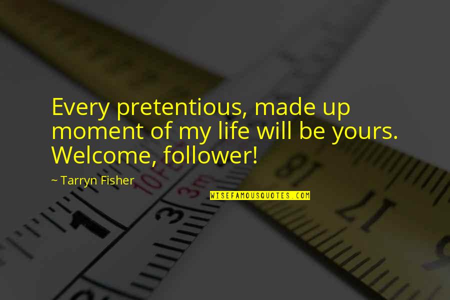 Welcome Into My Life Quotes By Tarryn Fisher: Every pretentious, made up moment of my life