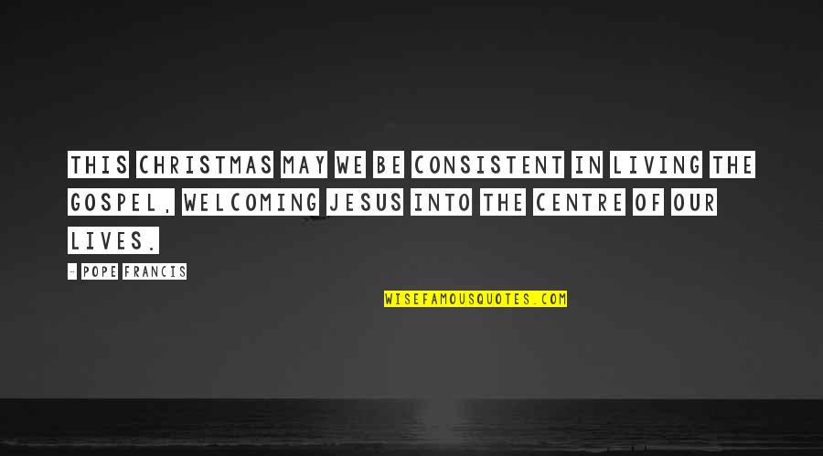 Welcome May Quotes By Pope Francis: This Christmas may we be consistent in living
