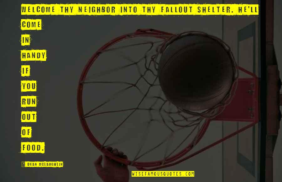 Welcome Neighbor Quotes By Dean McLaughlin: Welcome thy neighbor into thy fallout shelter. He'll Welcome Neighbor Quotes By Dean McLaughlin: Welcome thy neighbor into thy fallout shelter. He'll