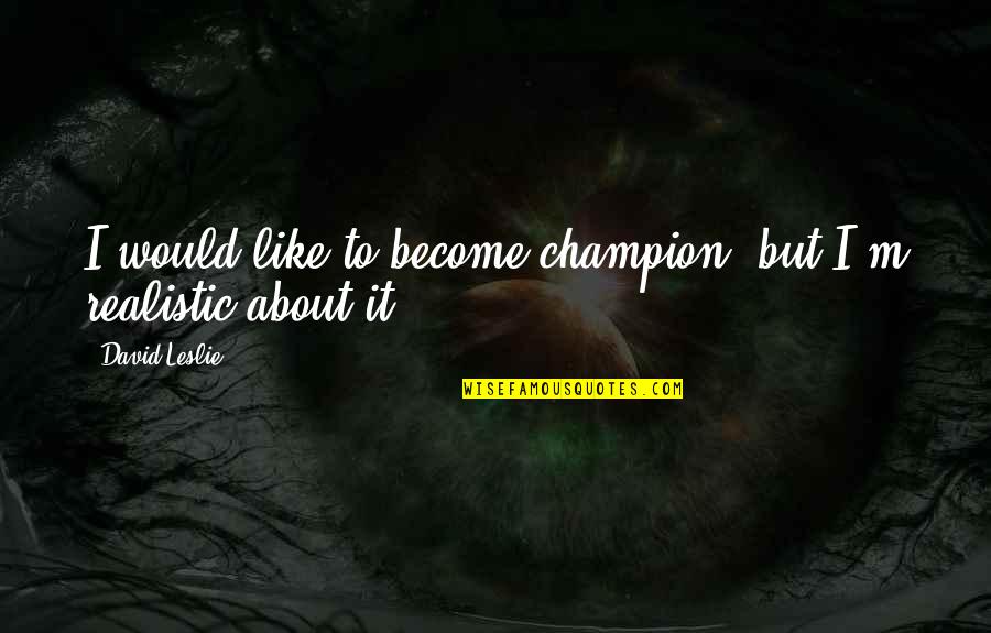 Welcome New Church Members Quotes By David Leslie: I would like to become champion, but I'm Welcome New Church Members Quotes By David Leslie: I would like to become champion, but I'm