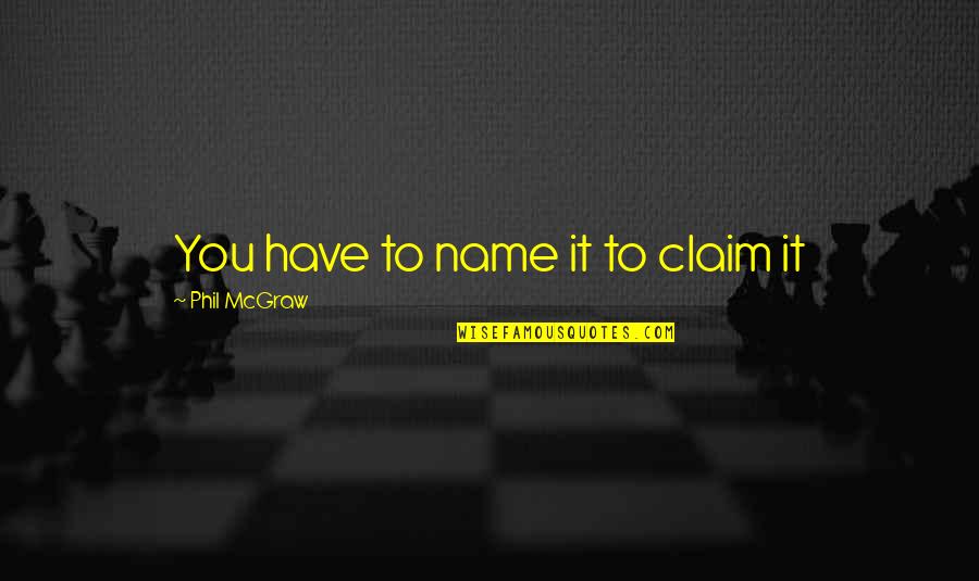 Welcome Newcomers Quotes By Phil McGraw: You have to name it to claim it