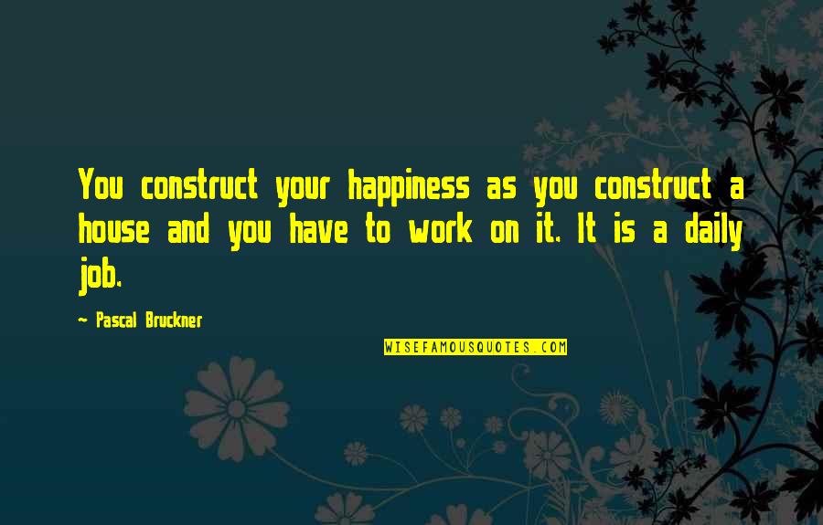 Welcome Overlords Quote Quotes By Pascal Bruckner: You construct your happiness as you construct a