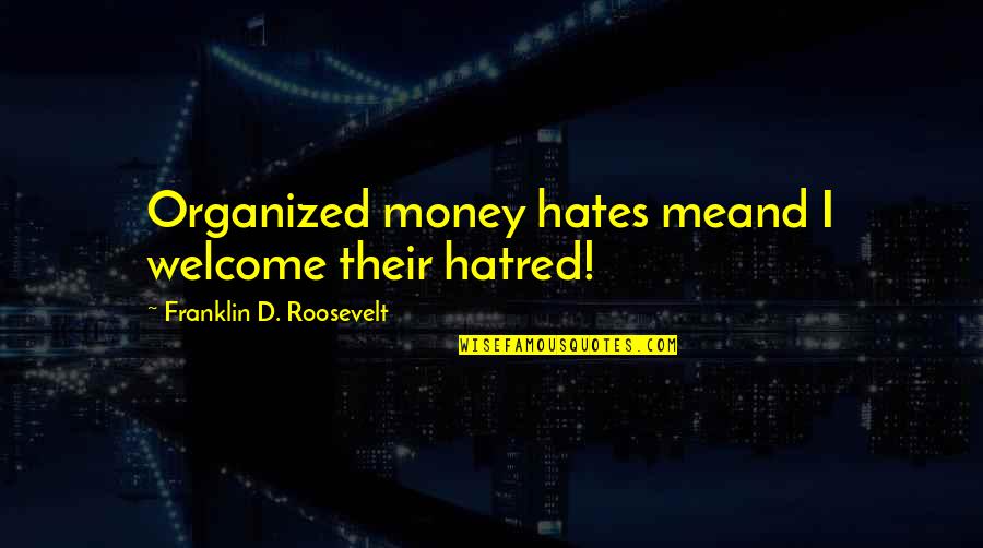 Welcome Quotes By Franklin D. Roosevelt: Organized money hates meand I welcome their hatred!