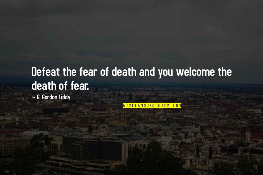 Welcome Quotes By G. Gordon Liddy: Defeat the fear of death and you welcome