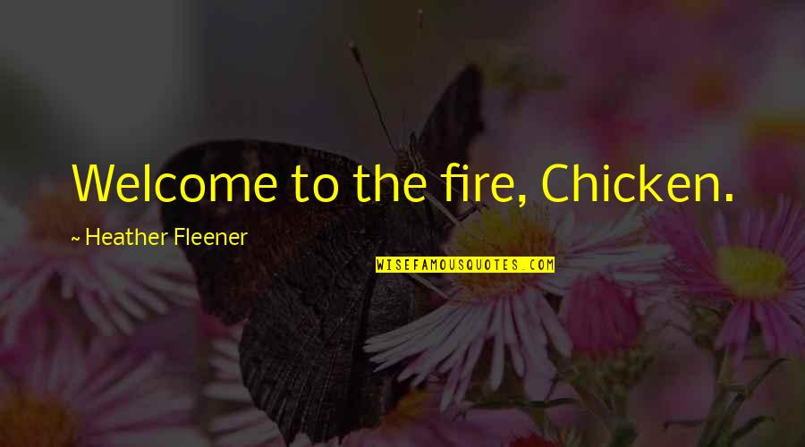 Welcome Quotes By Heather Fleener: Welcome to the fire, Chicken.