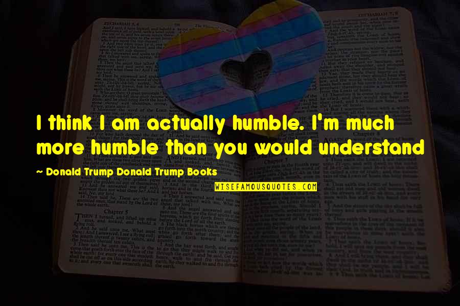 Welcome Remarks Quotes By Donald Trump Donald Trump Books: I think I am actually humble. I'm much Welcome Remarks Quotes By Donald Trump Donald Trump Books: I think I am actually humble. I'm much