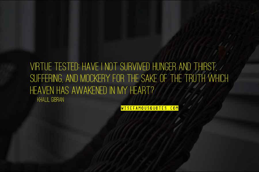 Welcome Short Quotes By Khalil Gibran: Virtue tested: Have I not survived hunger and Welcome Short Quotes By Khalil Gibran: Virtue tested: Have I not survived hunger and