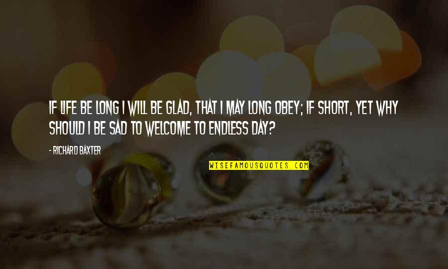 Welcome Short Quotes By Richard Baxter: If life be long I will be glad, Welcome Short Quotes By Richard Baxter: If life be long I will be glad,