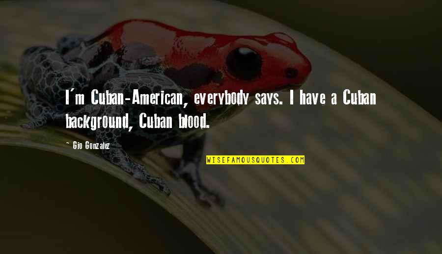 Welcome Sign Quotes By Gio Gonzalez: I'm Cuban-American, everybody says. I have a Cuban