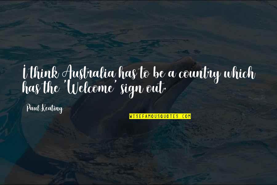 Welcome Sign Quotes By Paul Keating: I think Australia has to be a country