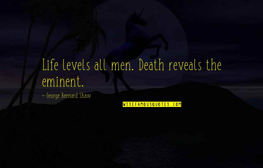 Welcome To Business Quotes By George Bernard Shaw: Life levels all men. Death reveals the eminent.