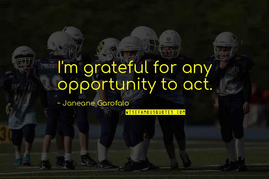 Welcome To Business Quotes By Janeane Garofalo: I'm grateful for any opportunity to act.