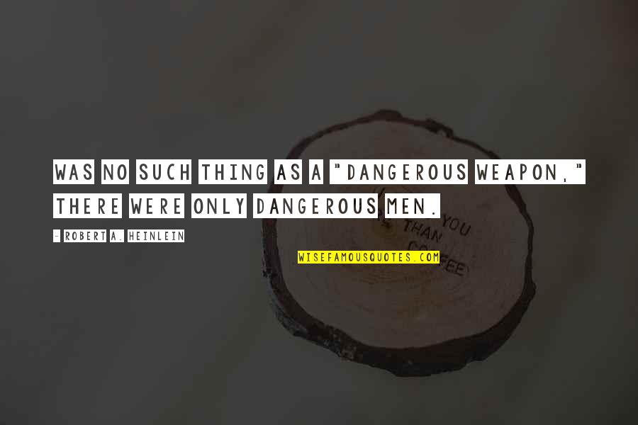 Welcome To Dubai Quotes By Robert A. Heinlein: Was no such thing as a "dangerous weapon,"