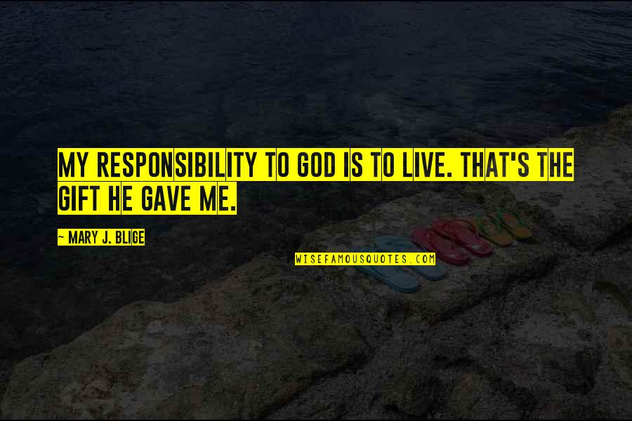 Welcome To Fatherland Quotes By Mary J. Blige: My responsibility to God is to live. That's Welcome To Fatherland Quotes By Mary J. Blige: My responsibility to God is to live. That's