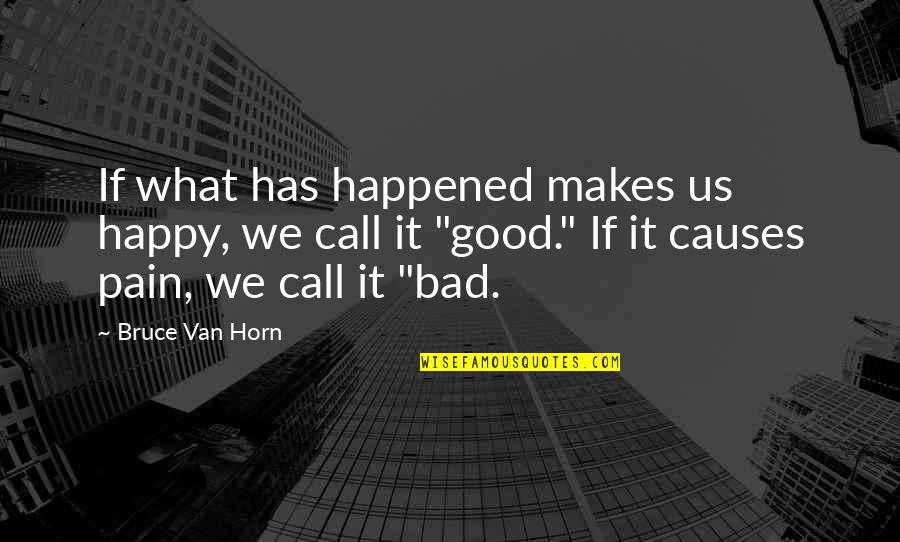 Welcome To Legality Quotes By Bruce Van Horn: If what has happened makes us happy, we