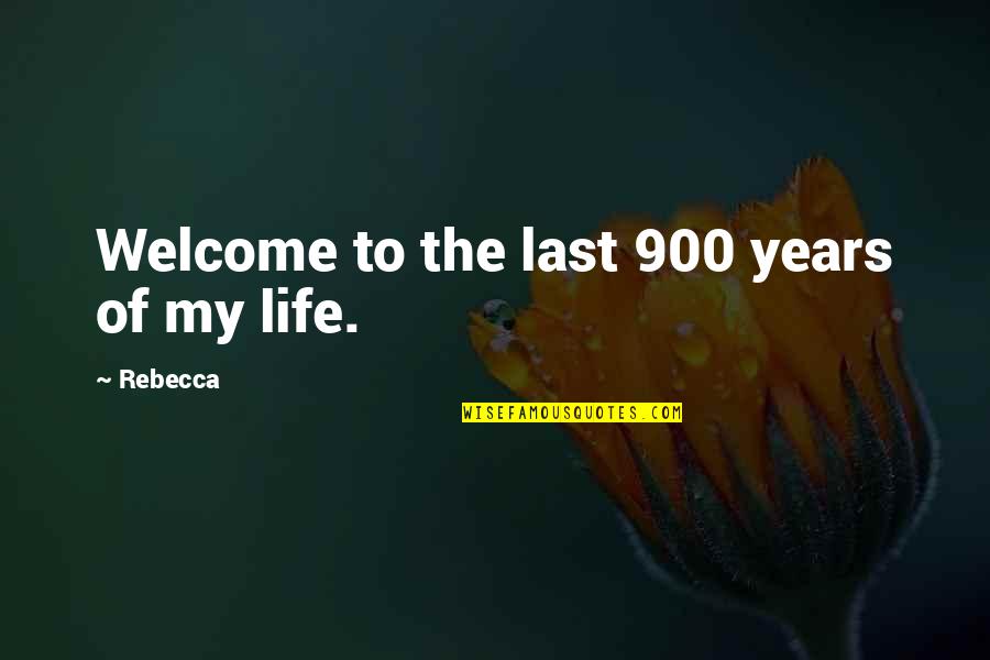 Welcome To Life Quotes By Rebecca: Welcome to the last 900 years of my