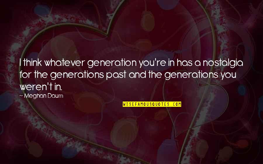 Welcome To Married Life Quotes By Meghan Daum: I think whatever generation you're in has a Welcome To Married Life Quotes By Meghan Daum: I think whatever generation you're in has a