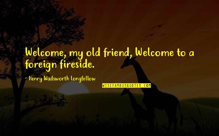 Welcome To My Quotes By Henry Wadsworth Longfellow: Welcome, my old friend, Welcome to a foreign Welcome To My Quotes By Henry Wadsworth Longfellow: Welcome, my old friend, Welcome to a foreign