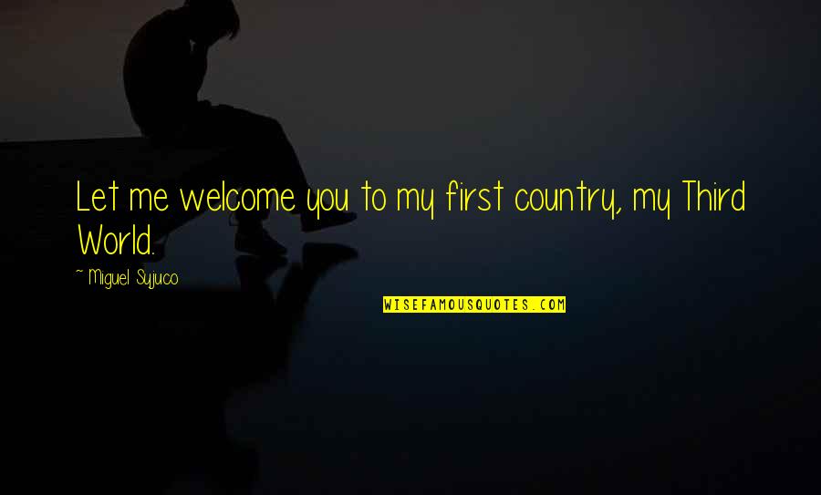 Welcome To My Quotes By Miguel Syjuco: Let me welcome you to my first country, Welcome To My Quotes By Miguel Syjuco: Let me welcome you to my first country,