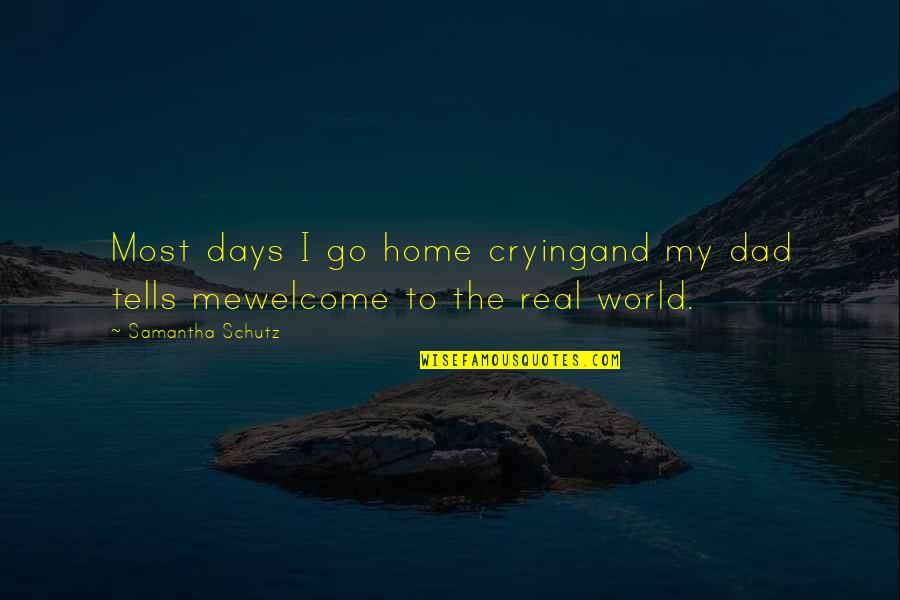 Welcome To My Quotes By Samantha Schutz: Most days I go home cryingand my dad Welcome To My Quotes By Samantha Schutz: Most days I go home cryingand my dad