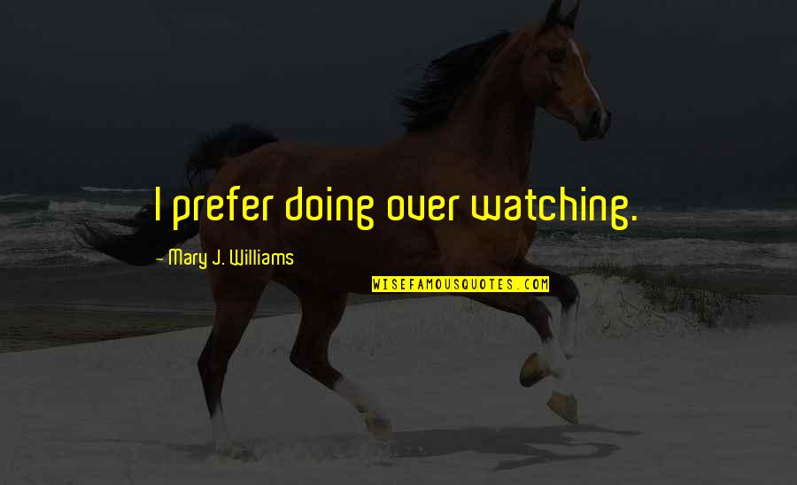 Welcome To My Team Quotes By Mary J. Williams: I prefer doing over watching. Welcome To My Team Quotes By Mary J. Williams: I prefer doing over watching.